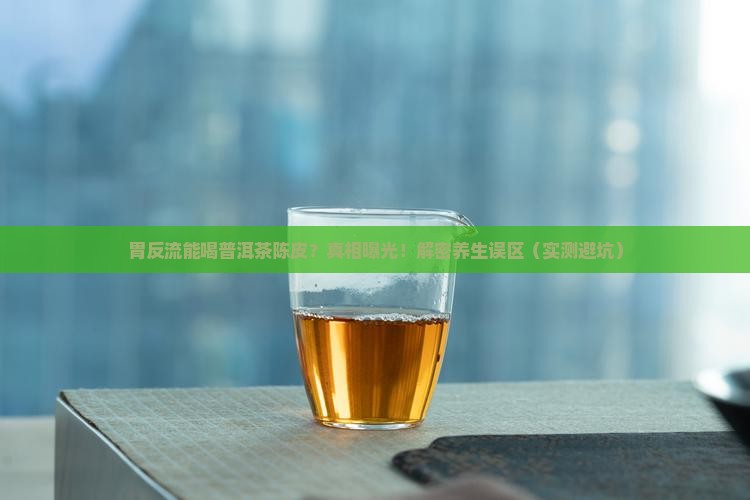 胃反流能喝普洱茶陈皮