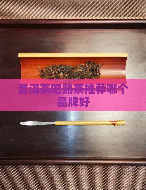 普洱茶吧熟茶推荐哪个品牌