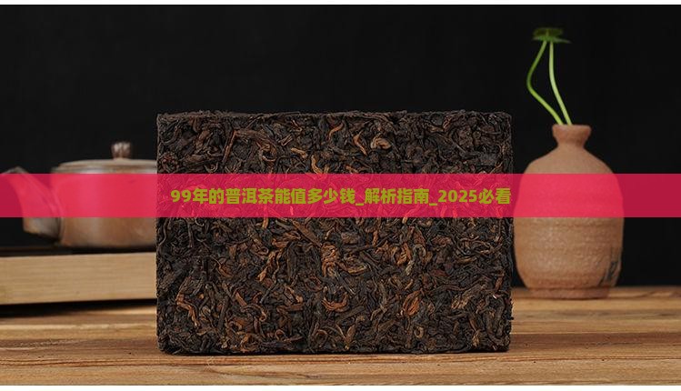 99年的普洱茶能值多少钱 99年的普洱茶能值多少钱