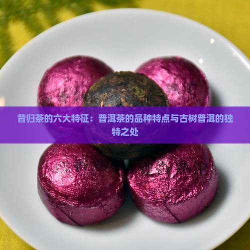 昔归茶的六大特征