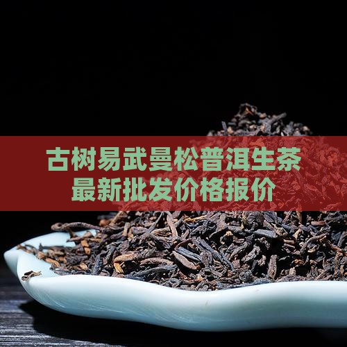易武曼松普洱生茶价格