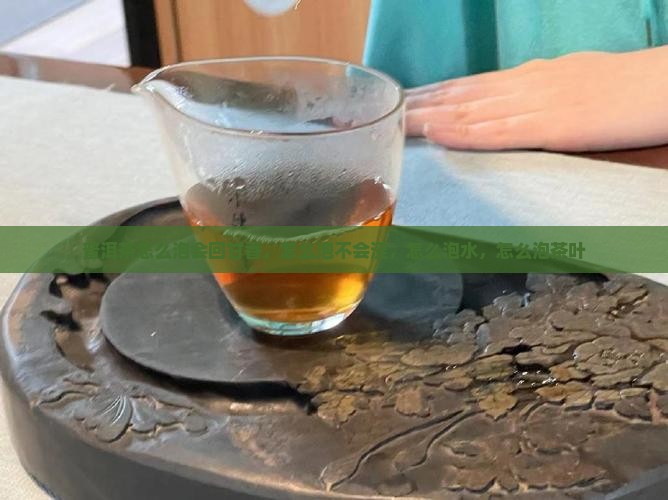普洱茶怎么泡会回甘香