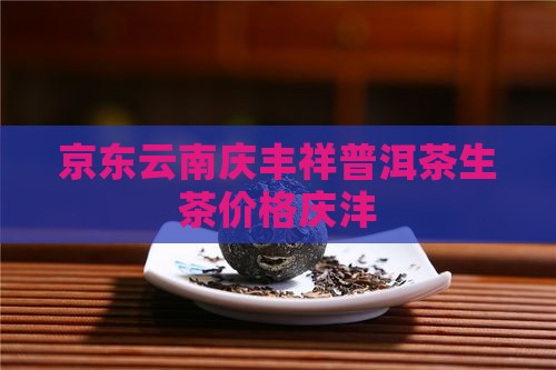 云南庆丰祥普洱茶价格生茶 云南庆丰祥普洱茶价格生茶
