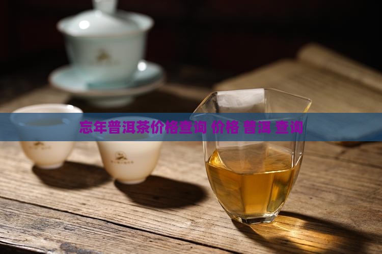 忘年普洱茶价格查询