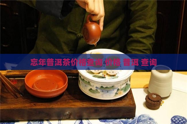 忘年普洱茶价格查询