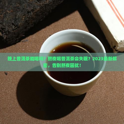 晚上普洱茶能喝吗熬夜喝普洱茶