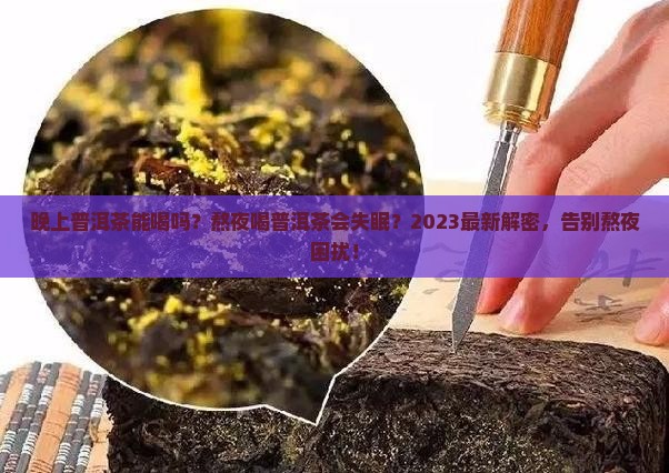 晚上普洱茶能喝吗熬夜喝普洱茶