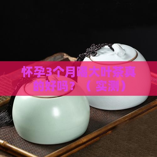 孕期喝大叶茶对胎儿好吗