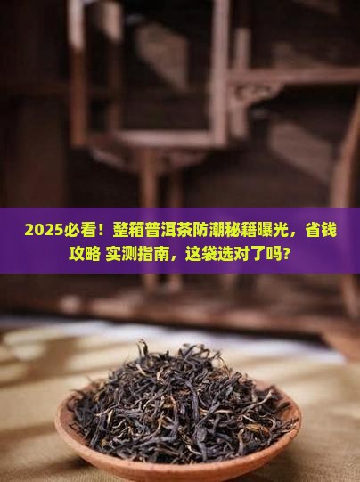 整箱的普洱茶用什么袋防潮 整箱的普洱茶用什么袋防潮