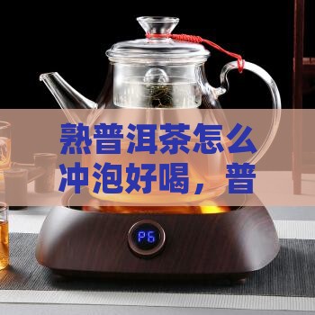 熟普洱茶怎么用才能好喝