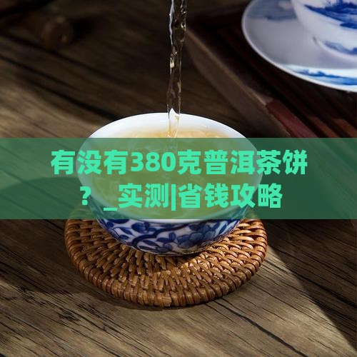 有没有380克普洱茶饼