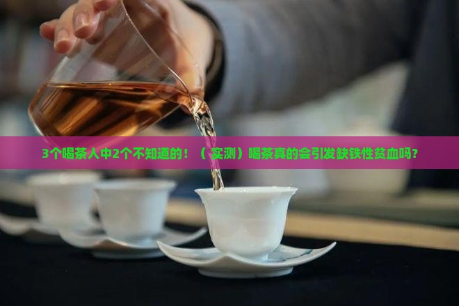 喝茶会引起缺铁性贫血吗