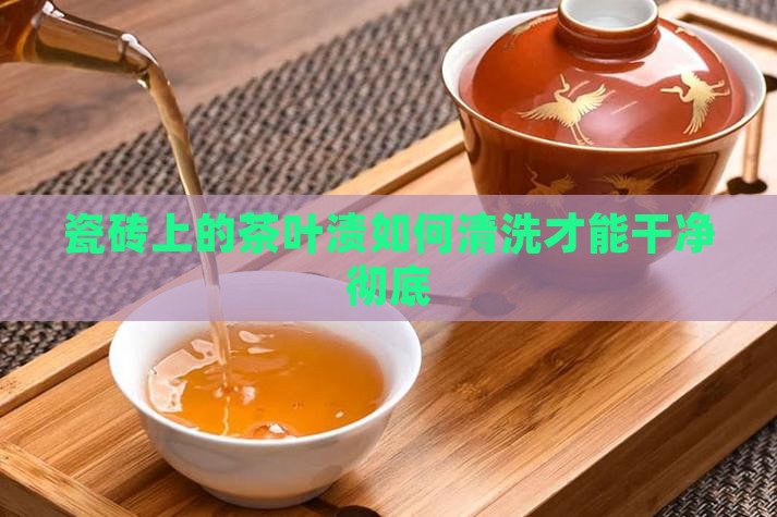 瓷砖上的茶叶渍如何清洗
