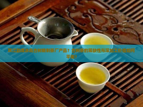 双江勐库冰岛古树精制茶厂产品
