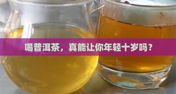 喝普洱茶年轻十岁