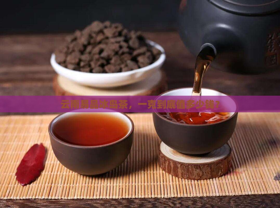 云南易品冰岛茶多少钱一克