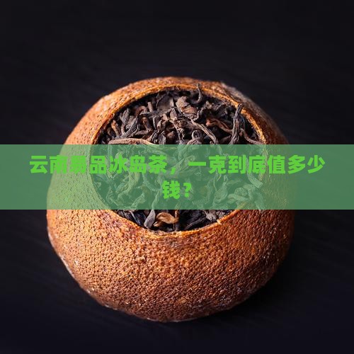 云南易品冰岛茶多少钱一克