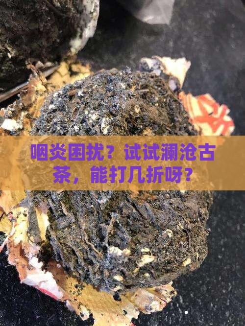 咽炎可以喝茶澜沧古茶拿茶是几折