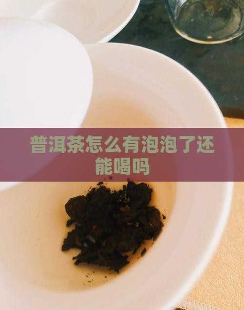 普洱茶怎么有泡泡了