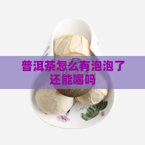 普洱茶怎么有泡泡了