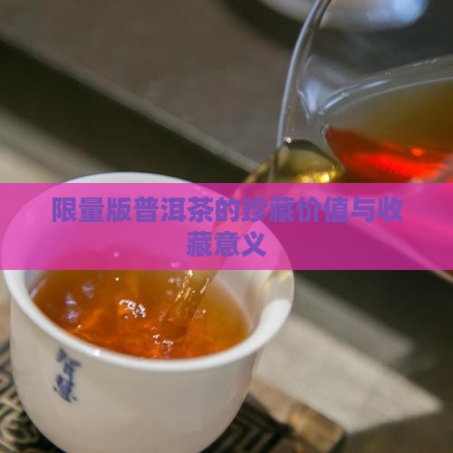 限量版的普洱茶好吗 限量版的普洱茶好吗