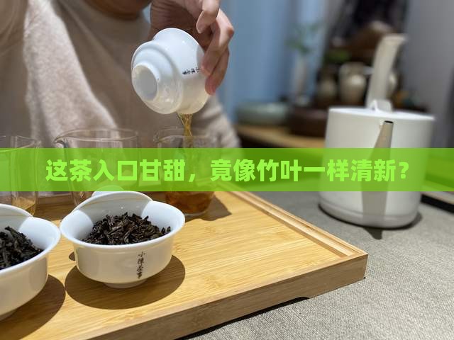像竹叶一样的茶叶入口甘甜