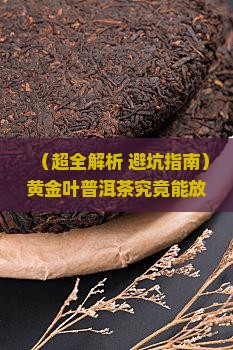 黄金叶普洱茶能存放多久 黄金叶普洱茶能存放多久