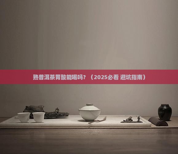 熟普洱茶胃酸能喝吗百度百科