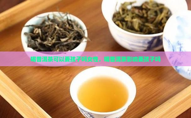 喝普洱茶可以要孩子吗