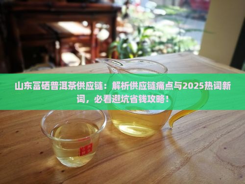 山东富硒普洱茶供应链