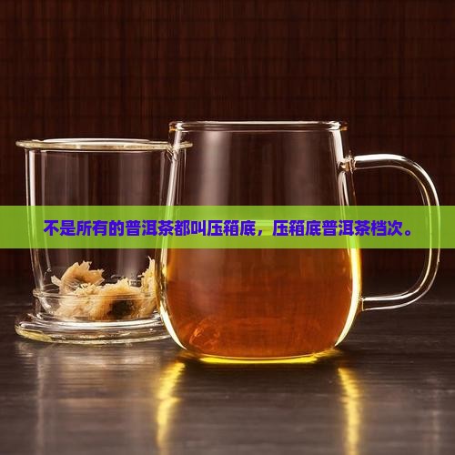 不是所有的普洱茶都叫压箱底