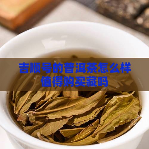 吉顺号的普洱茶值得购买藏吗