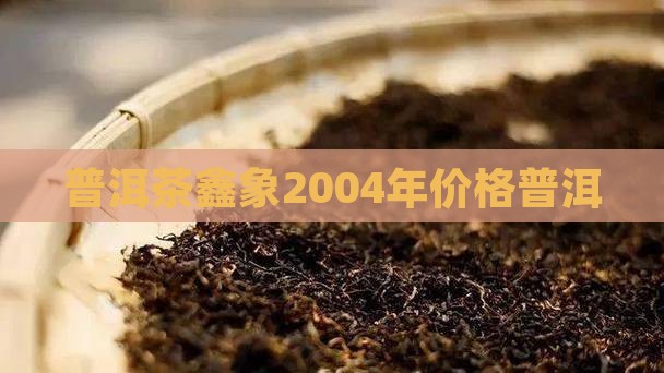 普洱茶鑫象2004年