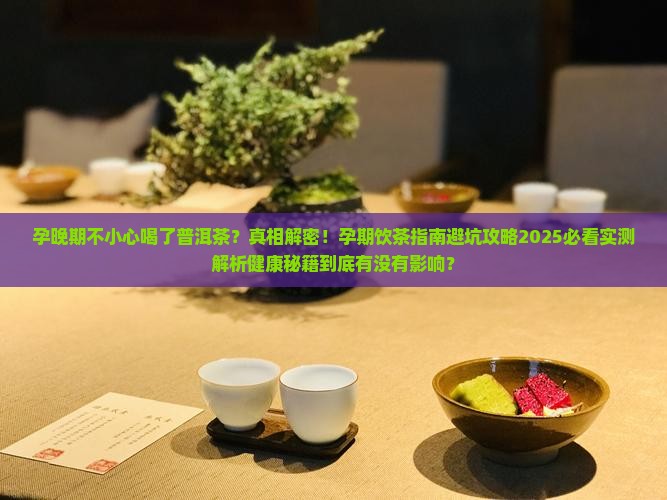 孕晚期不小心喝了普洱茶 孕晚期不小心喝了普洱茶