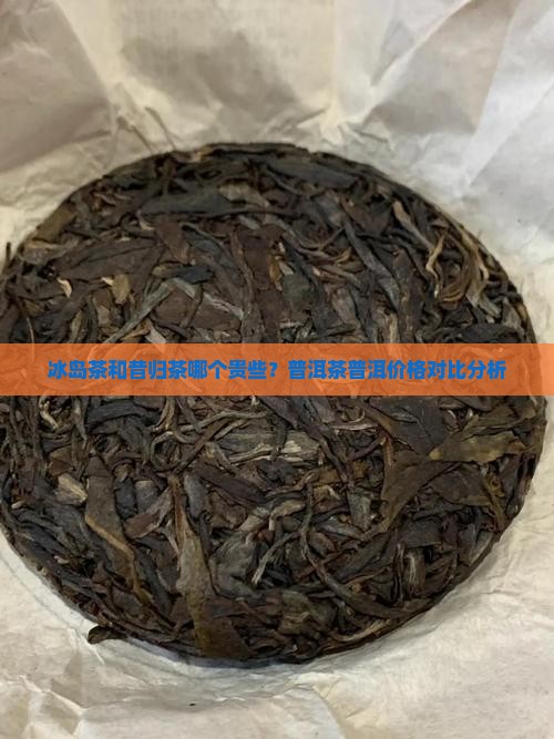 冰岛茶和昔归茶哪个贵些