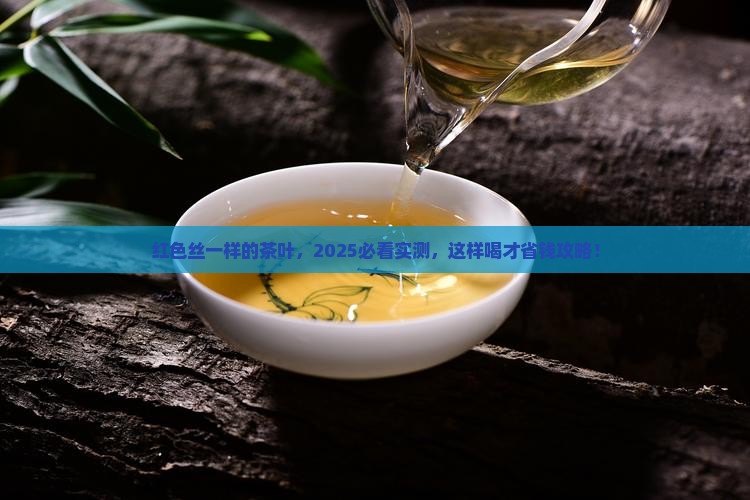 红色丝一样的茶叶