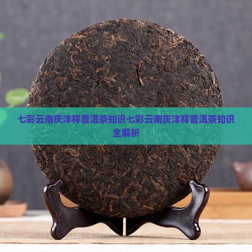 七彩云南庆沣祥普洱茶知识