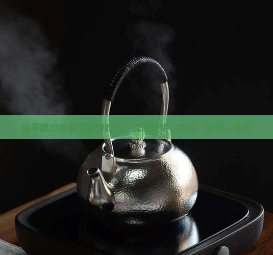 用手摸过的普洱茶饼好吗