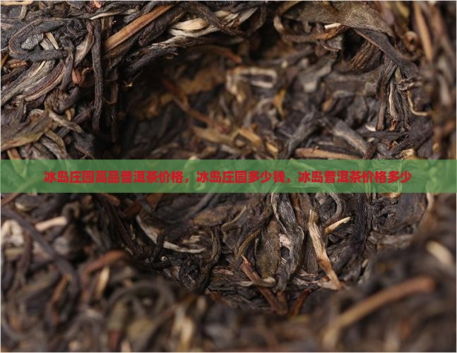 冰岛庄园高品普洱茶价格