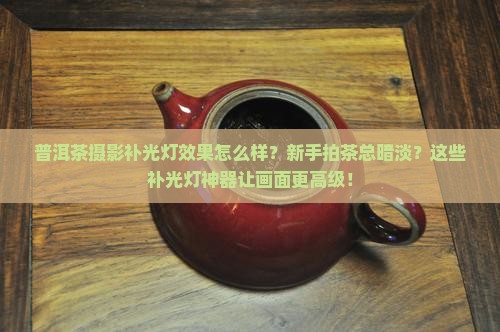 普洱茶摄影补光灯效果怎么样