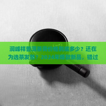 润峰祥普洱茶膏价格