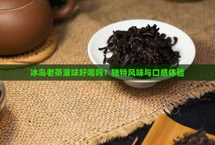 冰岛老茶滋味好喝吗
