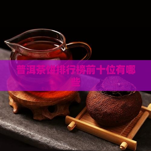 普洱茶饼排行榜前十位有哪些