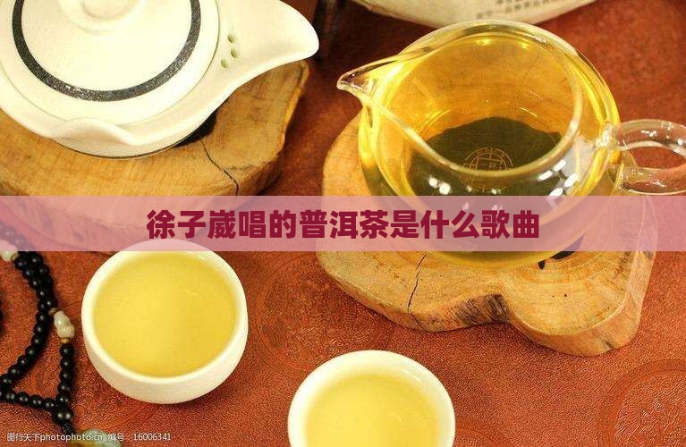 徐子崴唱的普洱茶