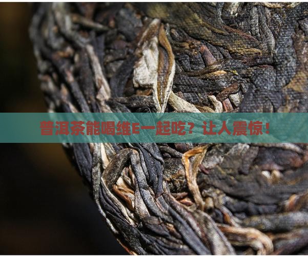 普洱茶能喝维E一起吃