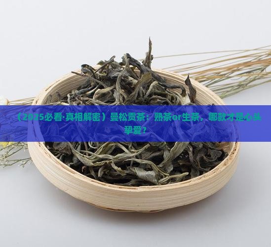 曼松贡茶是熟茶还是生茶好