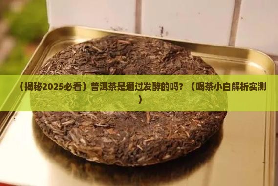 普洱茶是通过发酵的吗
