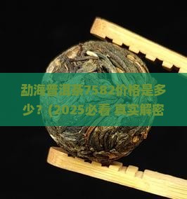 勐海普洱茶7582价格
