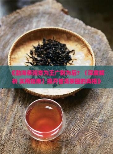 勐海茶班章为王广别为后