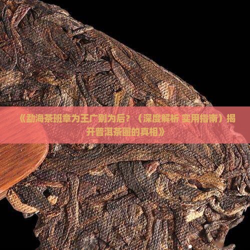 勐海茶班章为王广别为后
